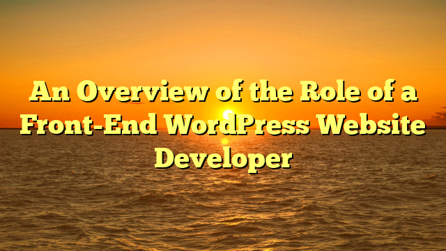 An Overview of the Role of a Front-End WordPress Website Developer