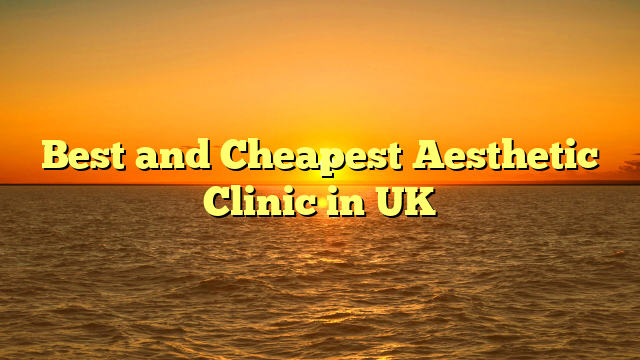 Best and Cheapest Aesthetic Clinic in UK