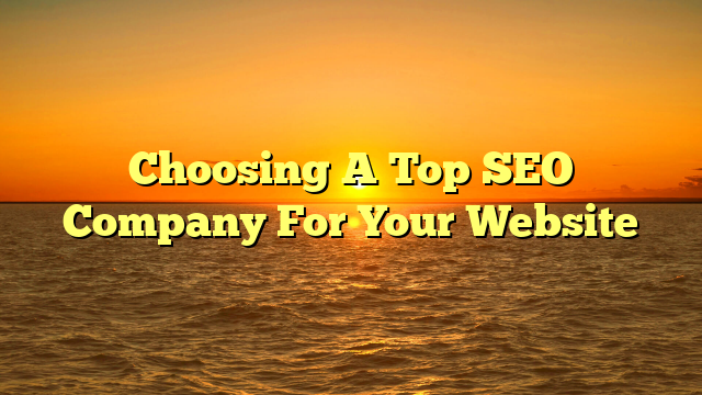 Choosing A Top SEO Company For Your Website