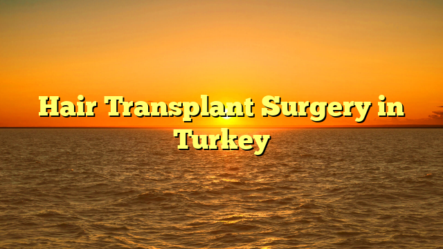 Hair Transplant Surgery in Turkey