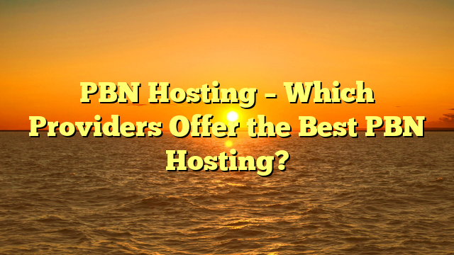 PBN Hosting – Which Providers Offer the Best PBN Hosting?