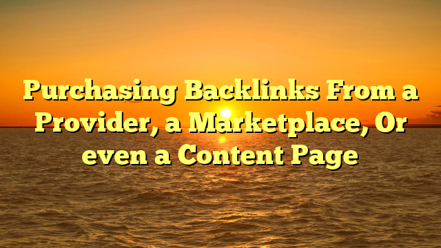 Purchasing Backlinks From a Provider, a Marketplace, Or even a Content Page