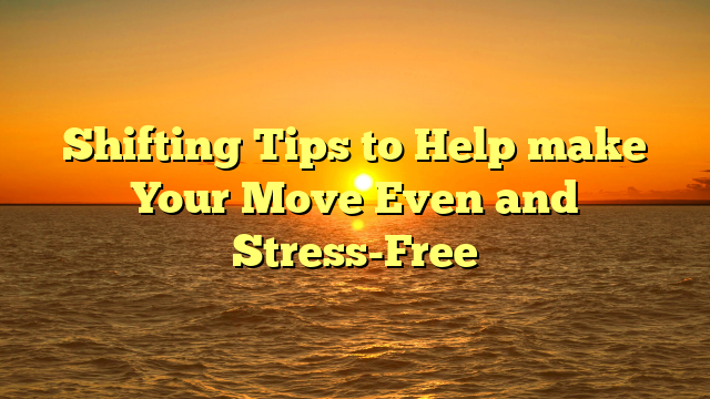 Shifting Tips to Help make Your Move Even and Stress-Free