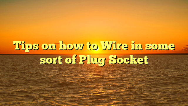 Tips on how to Wire in some sort of Plug Socket