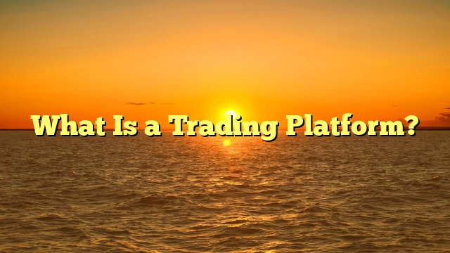What Is a Trading Platform?