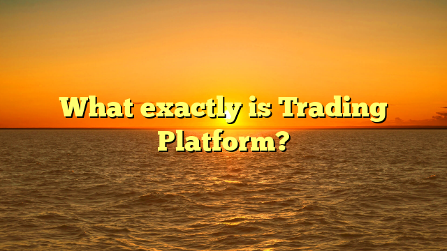 What exactly is Trading Platform?