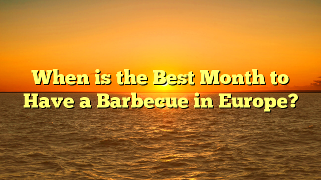 When is the Best Month to Have a Barbecue in Europe?