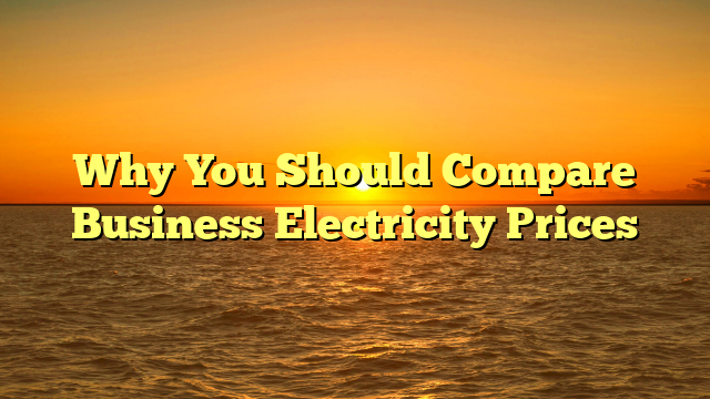 Why You Should Compare Business Electricity Prices